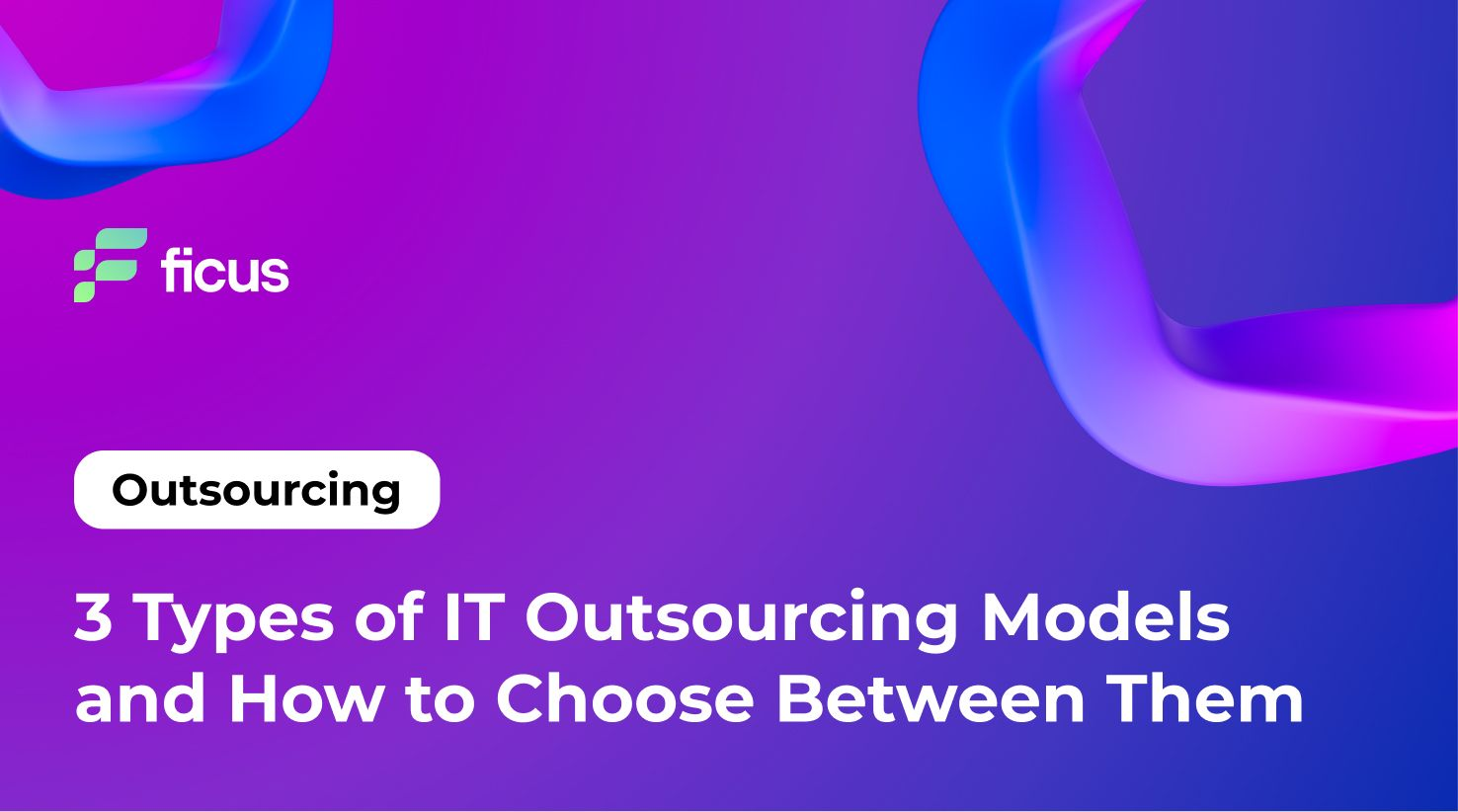 3 Types of IT Outsourcing Models and How to Choose Between Them