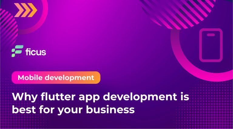 Why Flutter app development is best for your business - Ficus Technologies