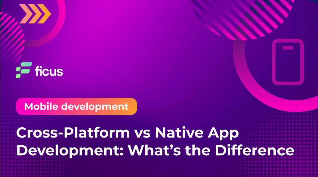 Cross Platform Vs Native App Development Whats The Difference Ficus