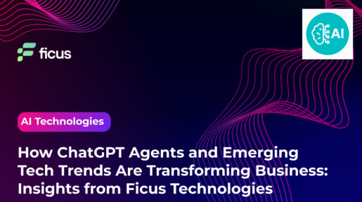 How ChatGPT Agents and Emerging Tech Trends Are Transforming Business: Insights from Ficus Technologies