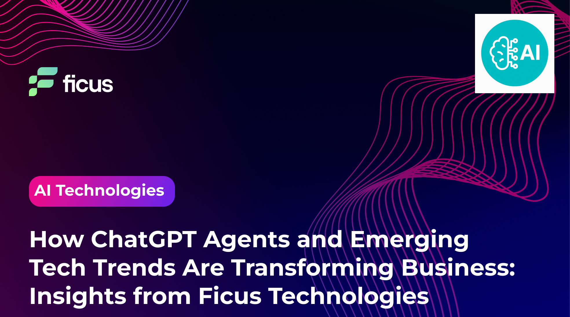 How ChatGPT Agents and Emerging Tech Trends Are Transforming Business: Insights from Ficus Technologies