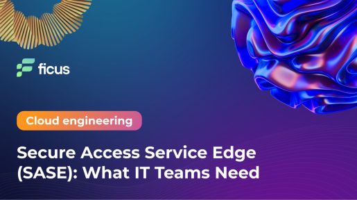 Secure Access Service Edge (SASE): What IT Teams Need